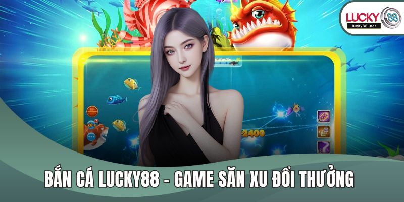 Bắn Cá LUCKY88 – Game Săn Xu Đổi Thưởng Hot Nhất Hiện Nay Bắn cá LUCKY88