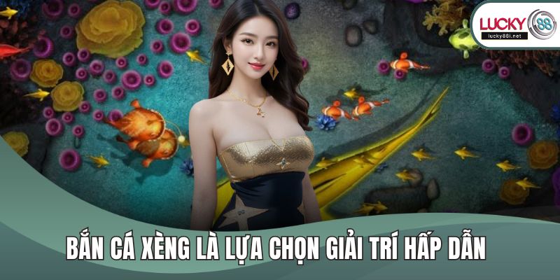 Bắn Cá Xèng Là Lựa Chọn Giải Trí Hấp Dẫn Tại Lucky88 Hiện Nay Bắn cá xèng