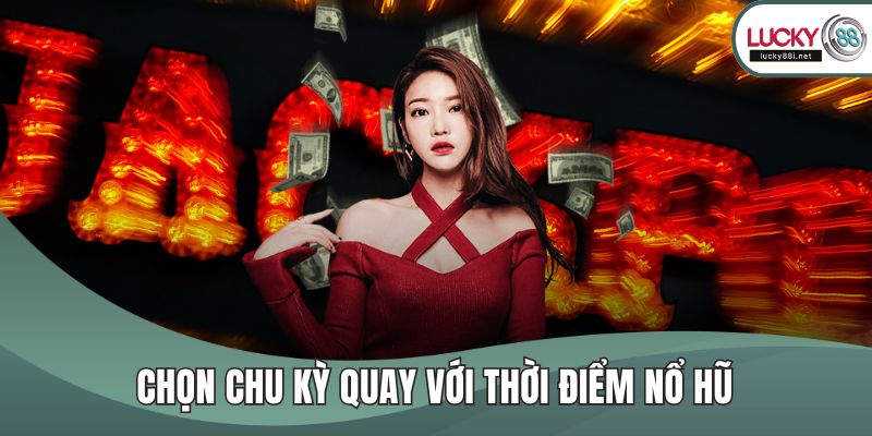 Chọn chu kỳ quay với thời điểm nổ hũ