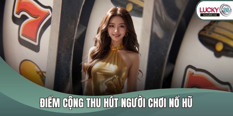 Nổ Hũ LUCKY88 - Tham Gia Quay Hũ Trúng Jackpot Cực Khủng Điểm cộng thu hút người chơi nổ hũ