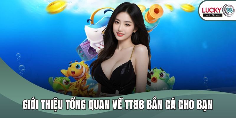 Tt88 Bắn Cá - Sân Chơi Giải Trí Hấp Dẫn Với Trải Nghiệm Đỉnh Cao Giới thiệu tổng quan về TT88 bắn cá cho bạn