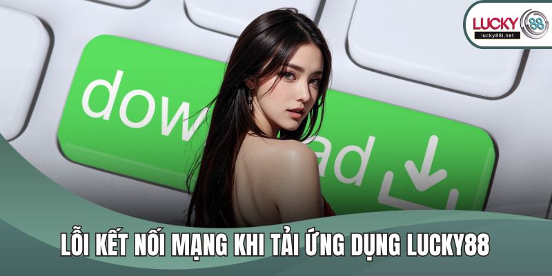 Lỗi kết nối mạng khi tải ứng dụng LUCKY88