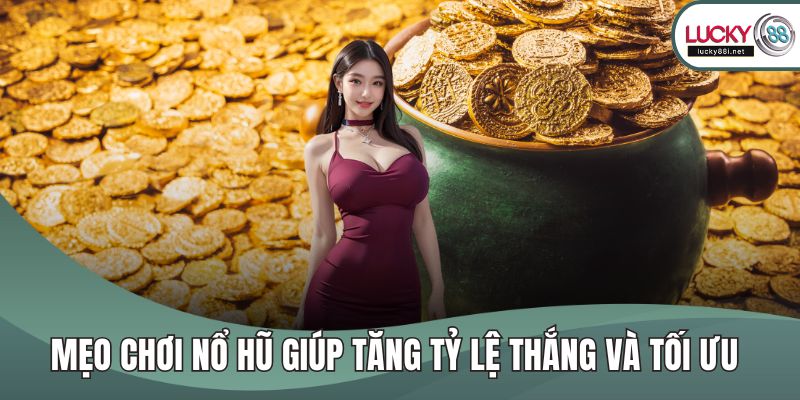 Mẹo Chơi Nổ Hũ Giúp Tăng Tỷ Lệ Thắng Và Tối Ưu Phần Thưởng Mẹo chơi nổ hũ