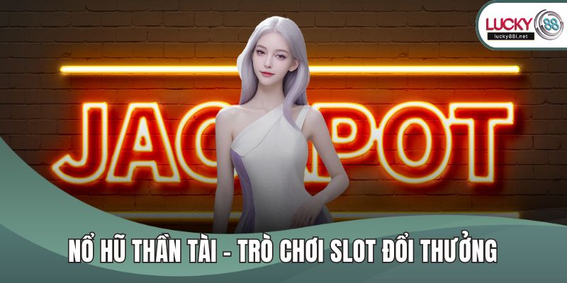 Nổ hũ thần tài – Trò Chơi Slot Đổi Thưởng Hấp Dẫn Nhất Nổ hũ thần tài