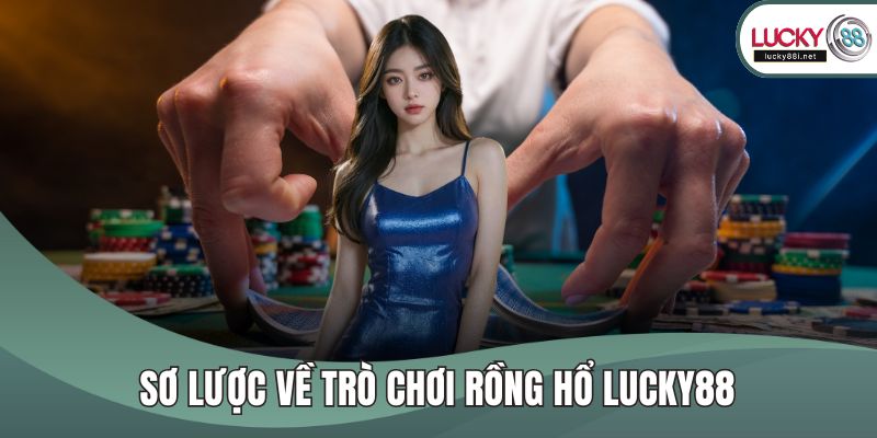 Rồng Hổ LUCKY88 - Cách Chơi Đơn Giản, Lợi Nhuận Cao Sơ lược về trò chơi rồng hổ LUCKY88